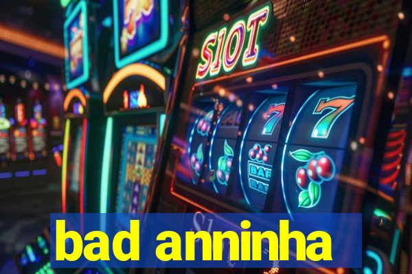 bad anninha